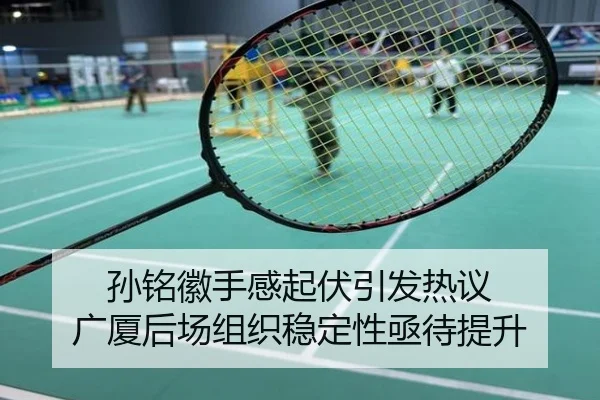 孙铭徽手感起伏引发热议 广厦后场组织稳定性亟待提升