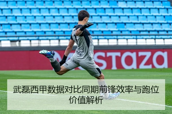 武磊西甲数据对比同期前锋效率与跑位价值解析