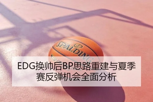 EDG换帅后BP思路重建与夏季赛反弹机会全面分析